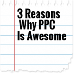 3 Reasons Why PPC Is Awesome