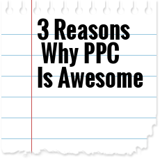 3 Reasons Why PPC Advertising Is Awesome