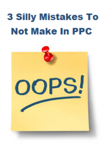 3 Silly Mistakes To Not Make In PPC