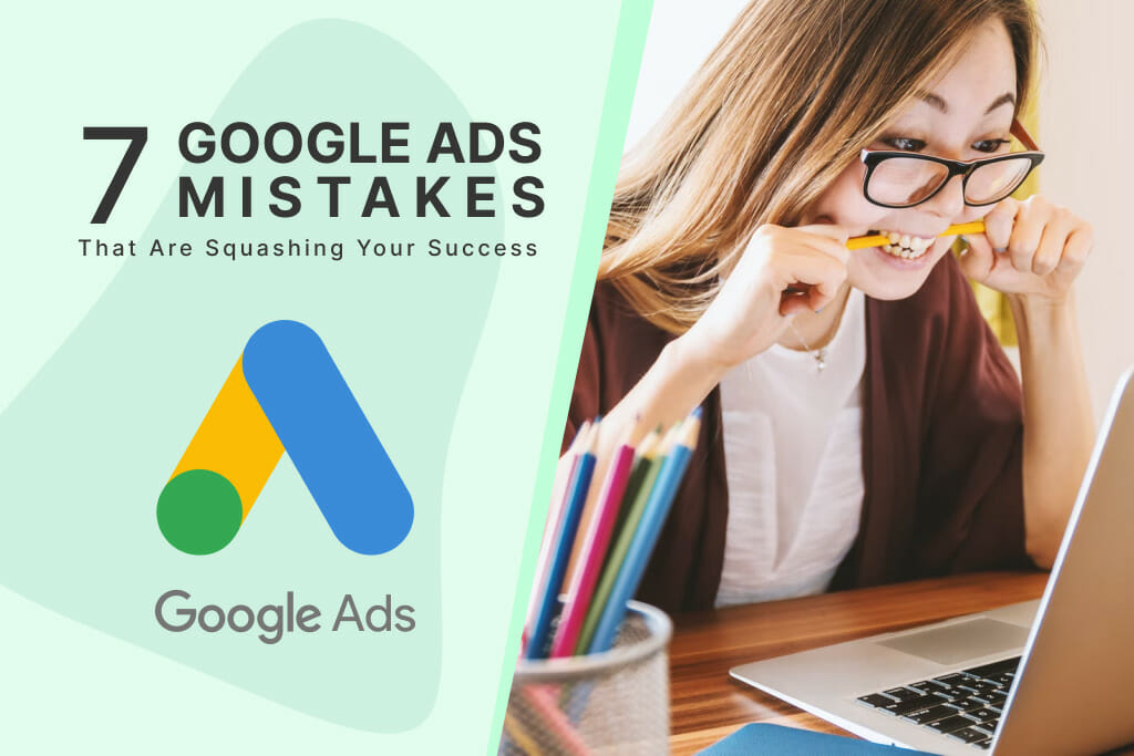 7 Google Ads Mistakes That Are Squashing Your Success